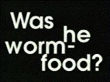 Was he worm-food?